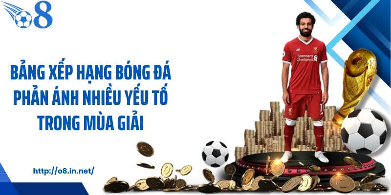 Bảng xếp hạng bóng đá phản ánh nhiều yếu tố trong mùa giải
