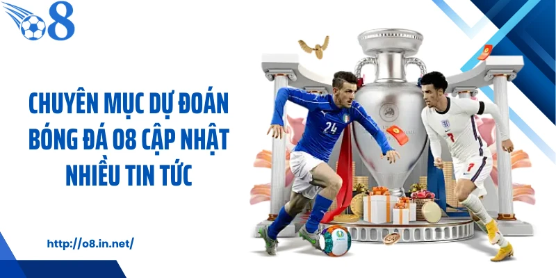 Chuyên mục dự đoán bóng đá O8 cập nhật nhiều tin tức