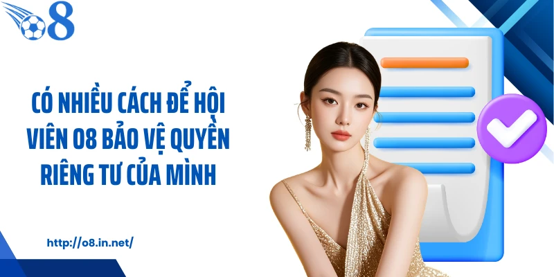 Có nhiều cách để hội viên O8 bảo vệ quyền riêng tư của mình