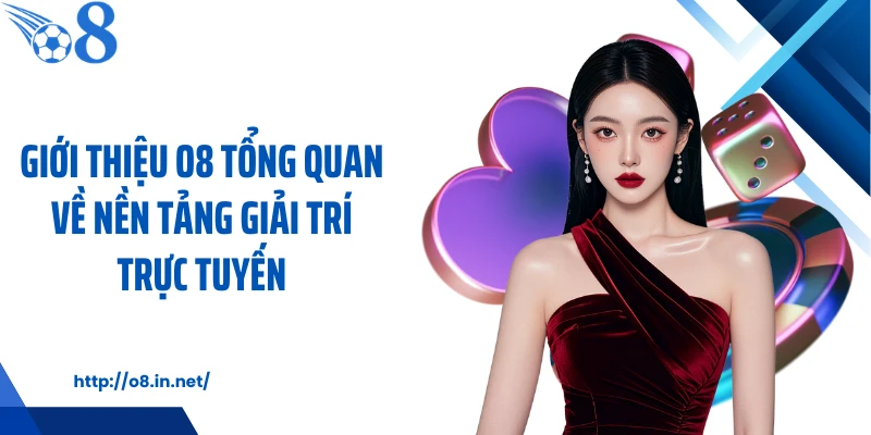 Giới thiệu O8 tổng quan về nền tảng giải trí trực tuyến