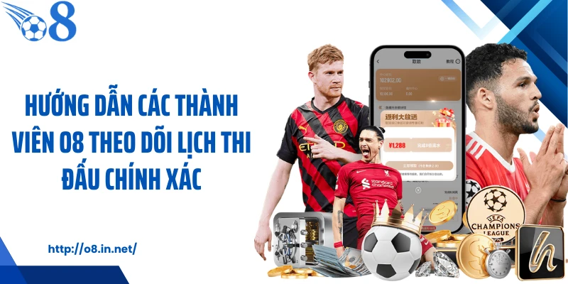 Hướng dẫn các thành viên O8 theo dõi lịch thi đấu chính xác
