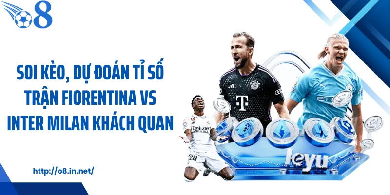 Soi kèo, dự đoán tỉ số trận Fiorentina vs Inter Milan khách quan