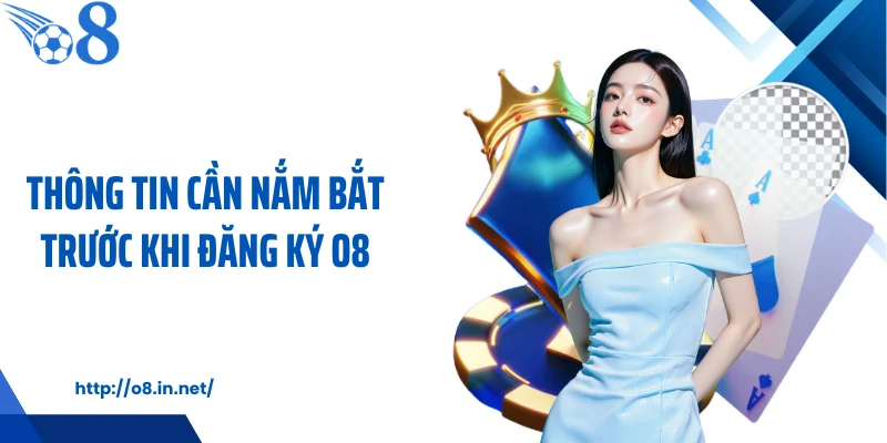 Thông tin cần nắm bắt trước khi đăng ký O8